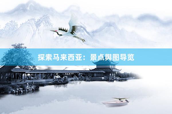 探索马来西亚：景点舆图导览